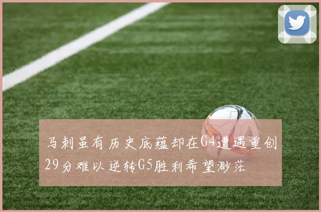马刺虽有历史底蕴却在G4遭遇重创29分难以逆转G5胜利希望渺茫