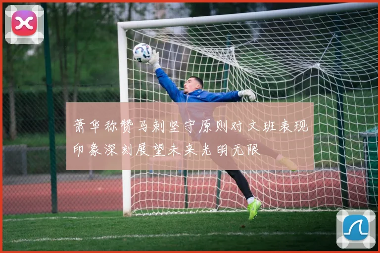 萧华称赞马刺坚守原则对文班表现印象深刻展望未来光明无限