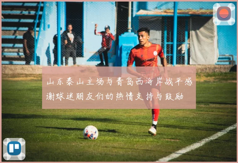 山东泰山主场与青岛西海岸战平感谢球迷朋友们的热情支持与鼓励