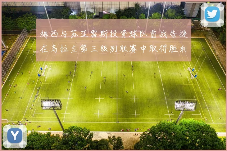 梅西与苏亚雷斯投资球队首战告捷在乌拉圭第三级别联赛中取得胜利