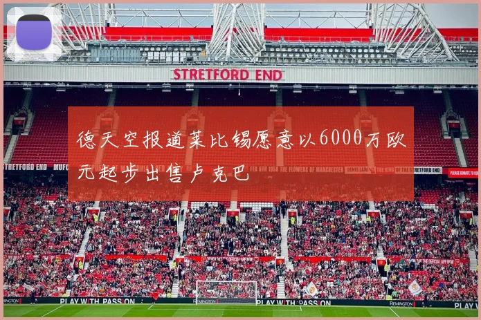 德天空报道莱比锡愿意以6000万欧元起步出售卢克巴