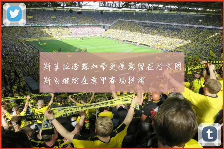 斯基拉透露加蒂更愿意留在尤文图斯或继续在意甲赛场拼搏
