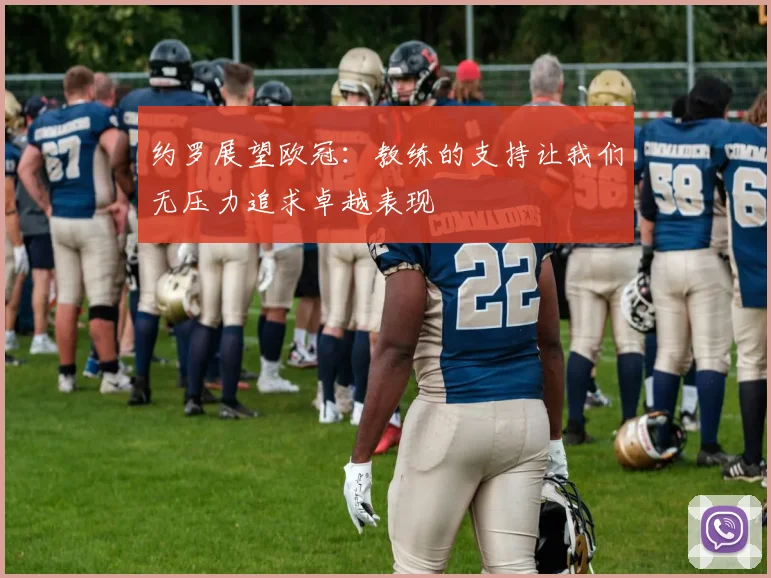 约罗展望欧冠：教练的支持让我们无压力追求卓越表现