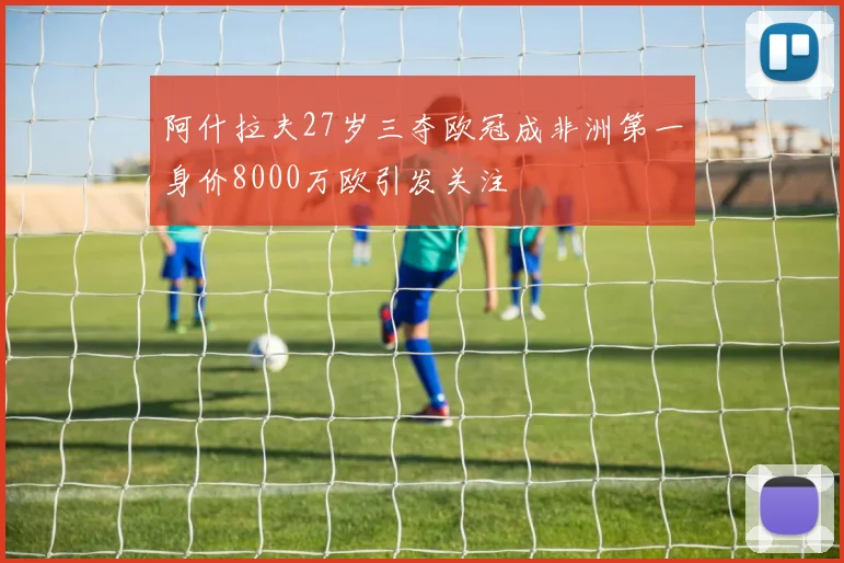 阿什拉夫27岁三夺欧冠成非洲第一身价8000万欧引发关注