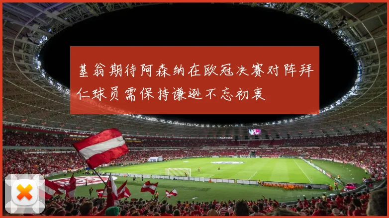 基翁期待阿森纳在欧冠决赛对阵拜仁球员需保持谦逊不忘初衷