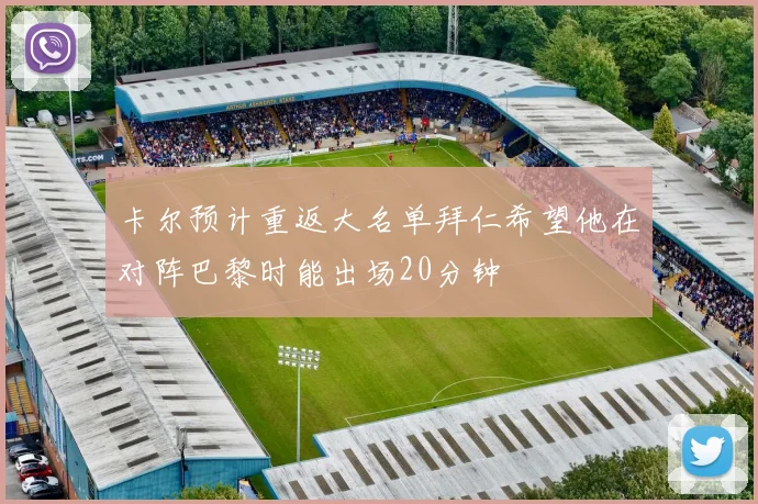 卡尔预计重返大名单拜仁希望他在对阵巴黎时能出场20分钟